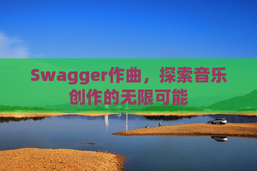 Swagger作曲,探索音乐创作的无限可能