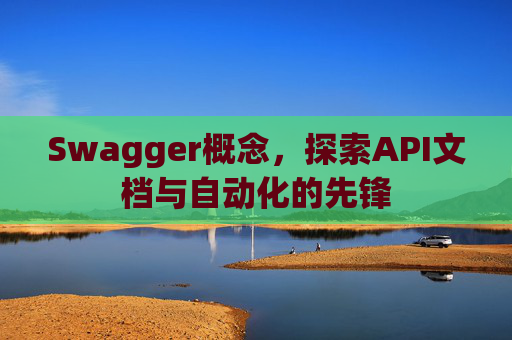 Swagger概念，探索API文档与自动化的先锋
